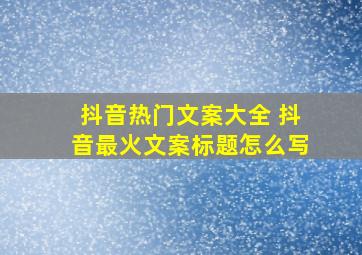 抖音热门文案大全 抖音最火文案标题怎么写